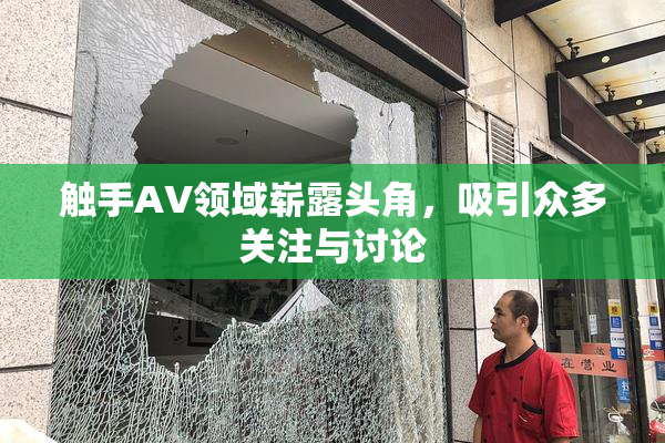 触手AV领域崭露头角，吸引众多关注与讨论