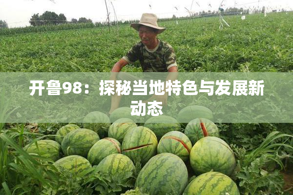 开鲁98：探秘当地特色与发展新动态