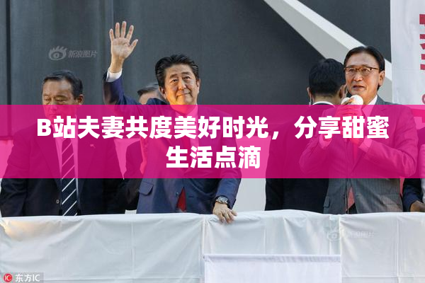 B站夫妻共度美好时光，分享甜蜜生活点滴