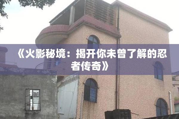 《火影秘境：揭开你未曾了解的忍者传奇》