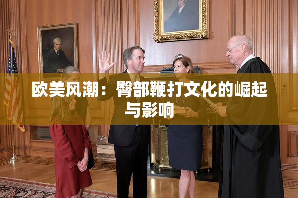 欧美风潮：臀部鞭打文化的崛起与影响