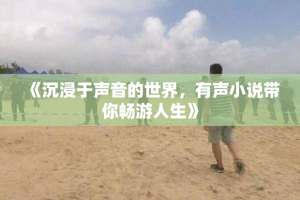 《沉浸于声音的世界，有声小说带你畅游人生》