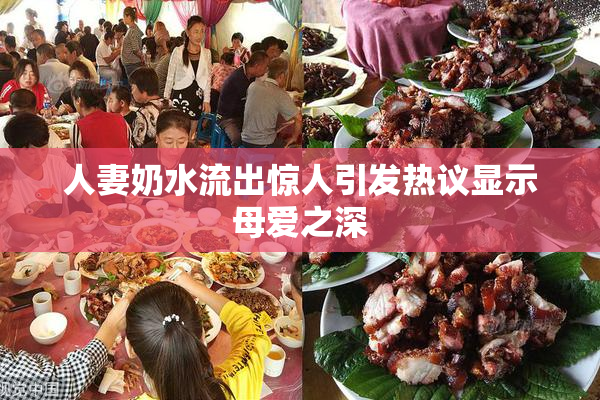 人妻奶水流出惊人引发热议显示母爱之深