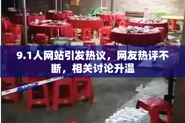 9.1人网站引发热议，网友热评不断，相关讨论升温