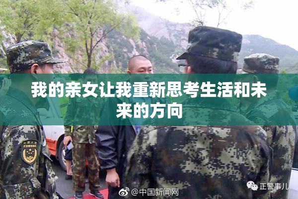我的亲女让我重新思考生活和未来的方向