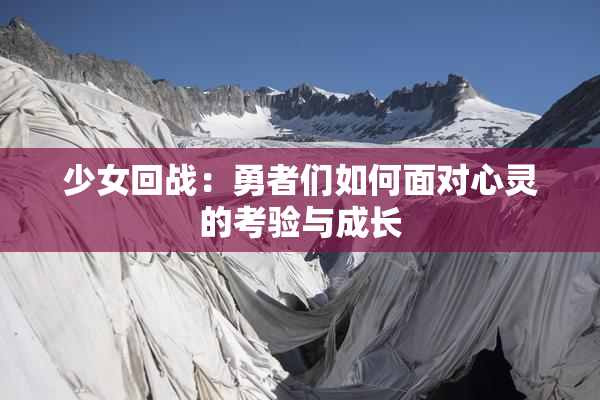 少女回战：勇者们如何面对心灵的考验与成长