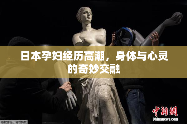 日本孕妇经历高潮，身体与心灵的奇妙交融