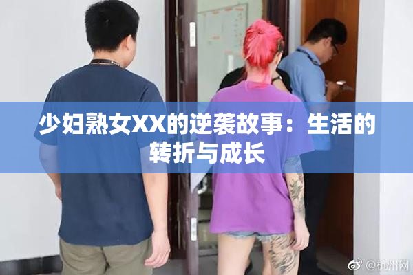 少妇熟女XX的逆袭故事：生活的转折与成长