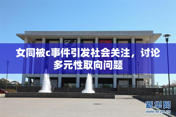 女同被c事件引发社会关注，讨论多元性取向问题
