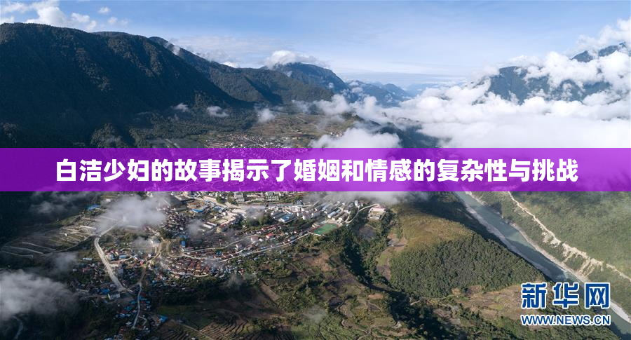 白洁少妇的故事揭示了婚姻和情感的复杂性与挑战