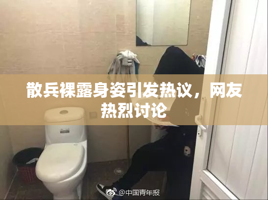 散兵裸露身姿引发热议，网友热烈讨论