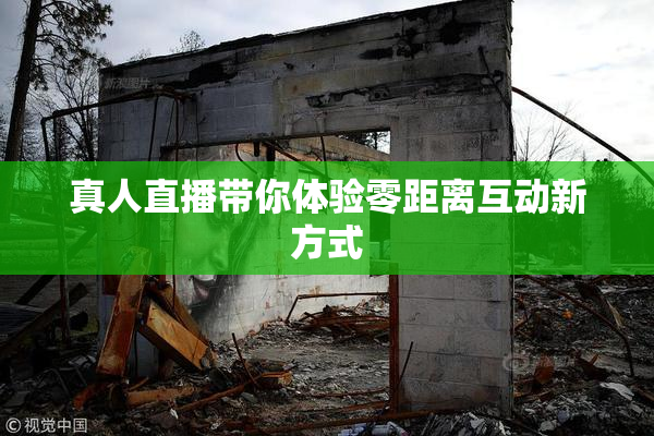 真人直播带你体验零距离互动新方式