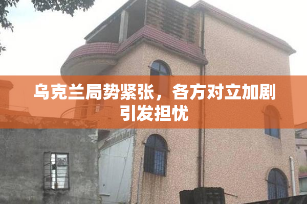 乌克兰局势紧张，各方对立加剧引发担忧