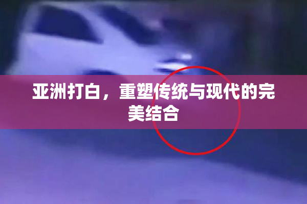 亚洲打白，重塑传统与现代的完美结合