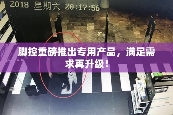 脚控重磅推出专用产品，满足需求再升级！