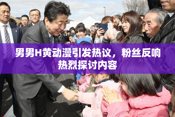 男男H黄动漫引发热议，粉丝反响热烈探讨内容