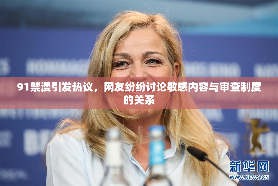 91禁漫引发热议，网友纷纷讨论敏感内容与审查制度的关系