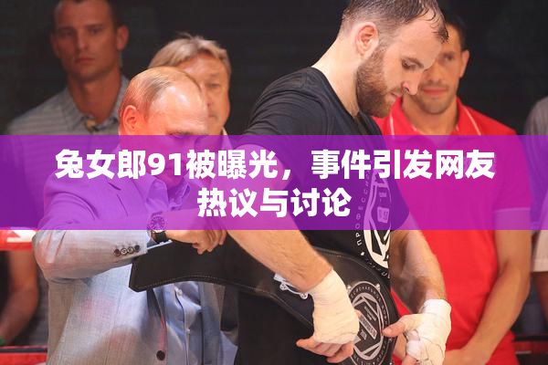 兔女郎91被曝光，事件引发网友热议与讨论