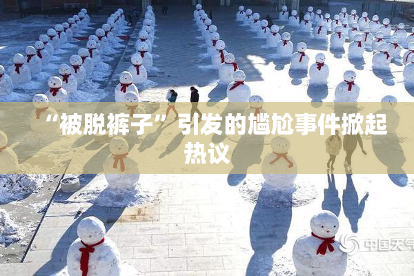 “被脱裤子”引发的尴尬事件掀起热议