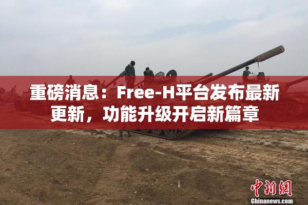 重磅消息：Free-H平台发布最新更新，功能升级开启新篇章
