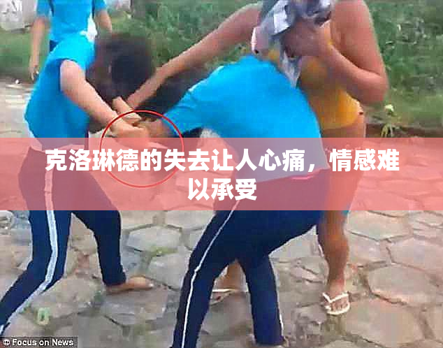 克洛琳德的失去让人心痛，情感难以承受