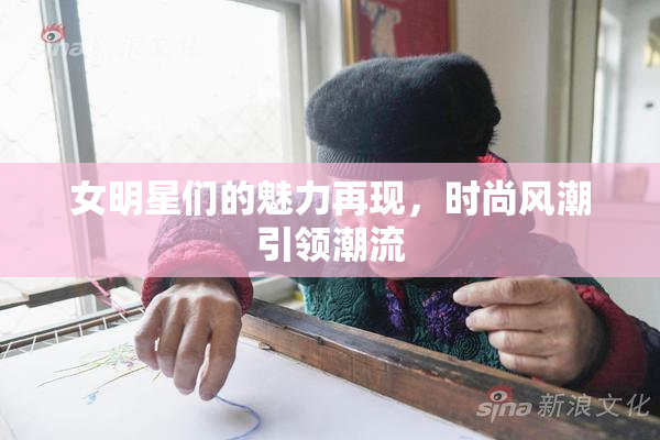 女明星们的魅力再现，时尚风潮引领潮流