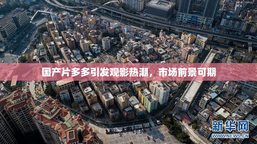 国产片多多引发观影热潮，市场前景可期