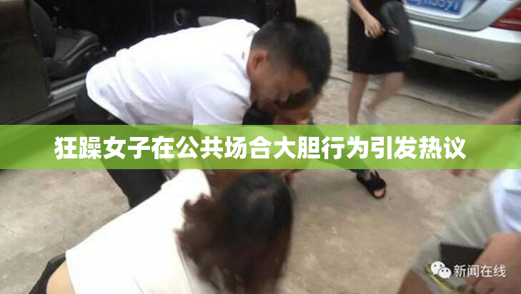 狂躁女子在公共场合大胆行为引发热议