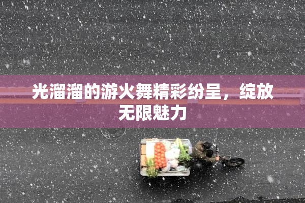光溜溜的游火舞精彩纷呈，绽放无限魅力