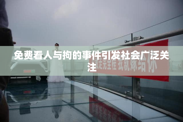 免费看人与拘的事件引发社会广泛关注