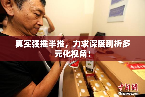真实强推半推，力求深度剖析多元化视角！