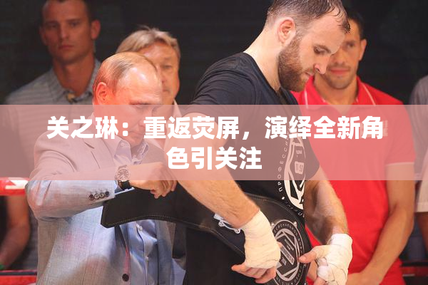 关之琳：重返荧屏，演绎全新角色引关注