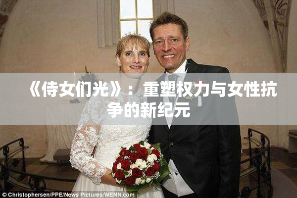 《侍女们光》：重塑权力与女性抗争的新纪元