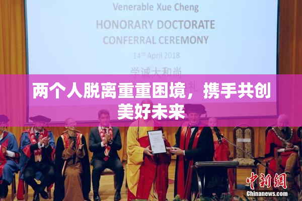 两个人脱离重重困境，携手共创美好未来