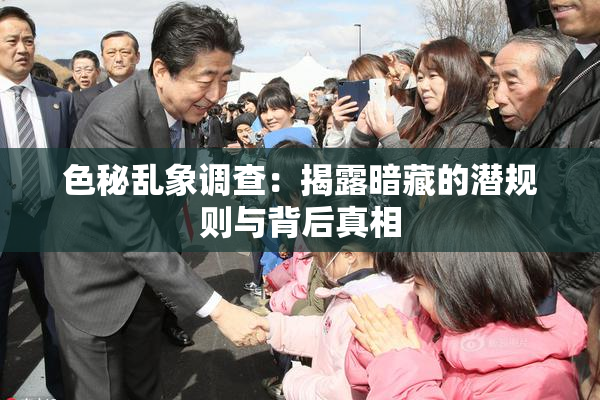 色秘乱象调查：揭露暗藏的潜规则与背后真相
