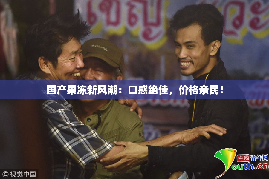 国产果冻新风潮：口感绝佳，价格亲民！