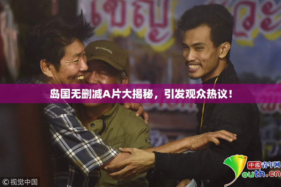 岛国无删减A片大揭秘，引发观众热议！