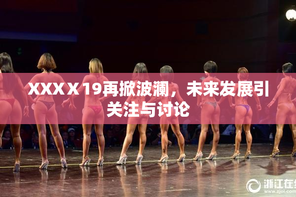 XXXⅩ19再掀波澜，未来发展引关注与讨论
