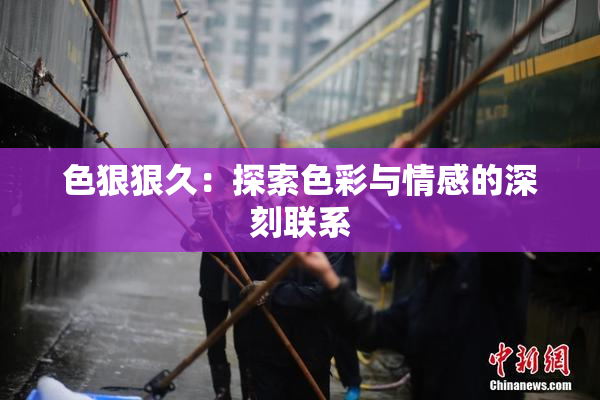 色狠狠久：探索色彩与情感的深刻联系