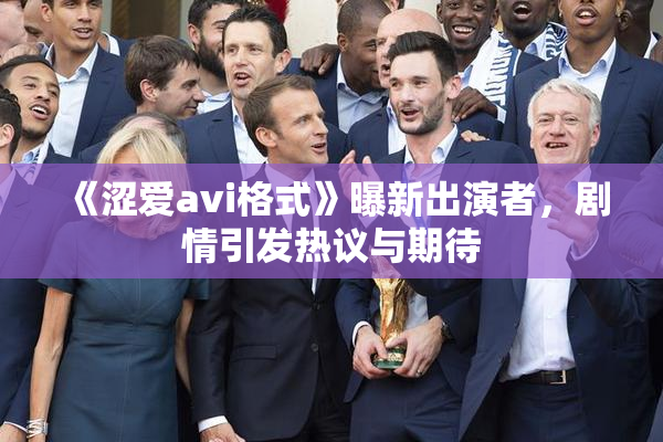 《涩爱avi格式》曝新出演者，剧情引发热议与期待