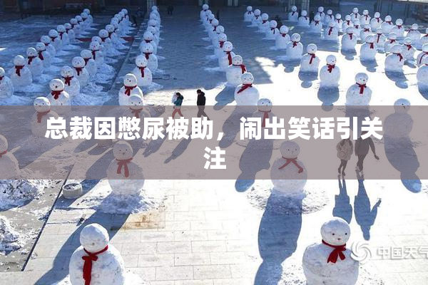 总裁因憋尿被助，闹出笑话引关注