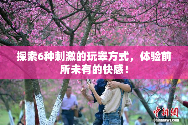 探索6种刺激的玩睾方式，体验前所未有的快感！