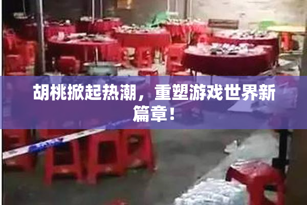 胡桃掀起热潮，重塑游戏世界新篇章！
