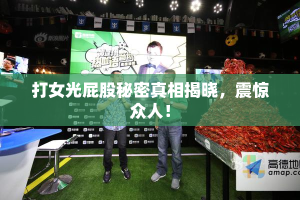 打女光屁股秘密真相揭晓，震惊众人！