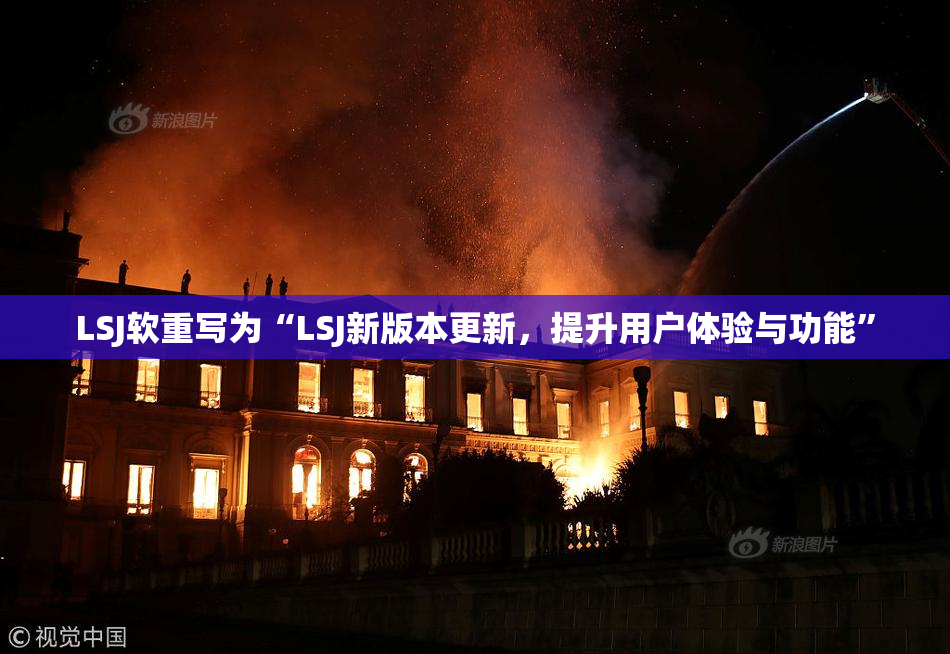 LSJ软重写为“LSJ新版本更新，提升用户体验与功能”