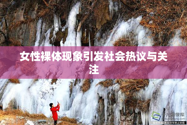 女性裸体现象引发社会热议与关注