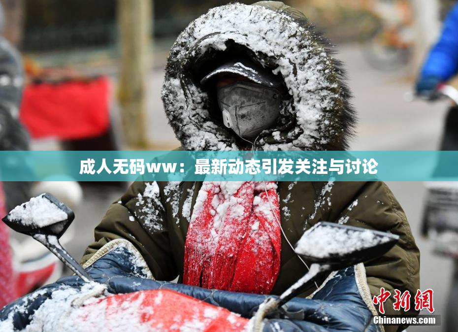 成人无码ww：最新动态引发关注与讨论