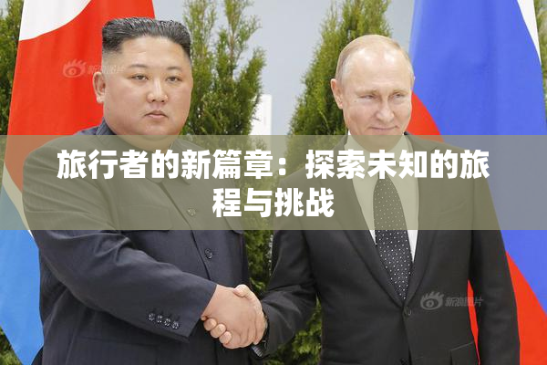 旅行者的新篇章：探索未知的旅程与挑战