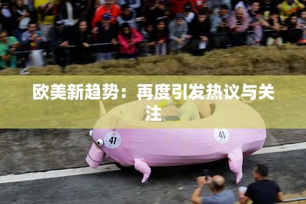 欧美新趋势：再度引发热议与关注