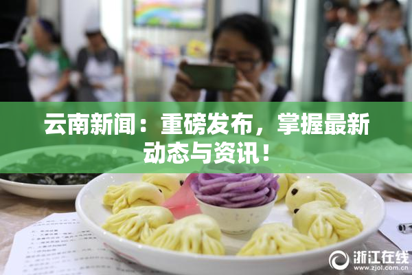 云南新闻：重磅发布，掌握最新动态与资讯！